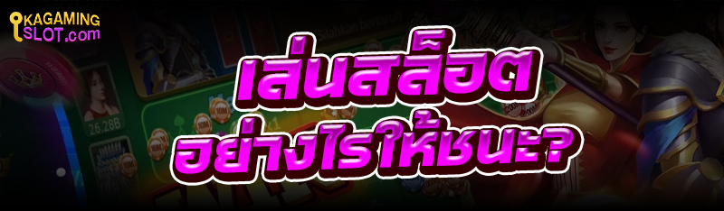 เล่นสล็อต อย่างไรให้ชนะ?