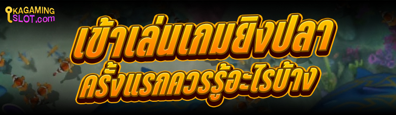 เข้าเล่น เกมยิงปลา ครั้งแรกควรรู้อะไรบ้าง