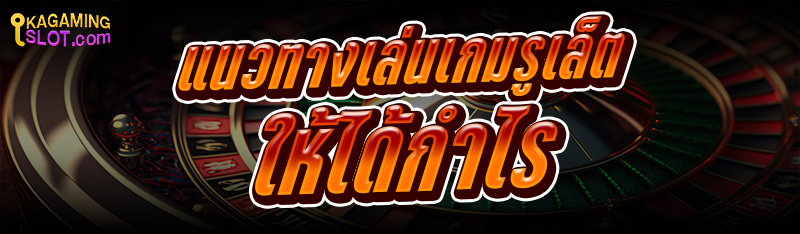 แนวทางเล่นเกมรูเล็ต ให้ได้กำไร