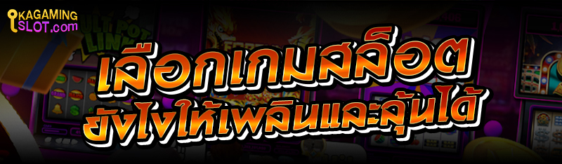 เลือกเกมสล็อตยังไงให้เพลินและลุ้นได้