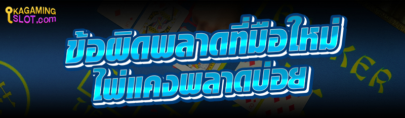 ข้อผิดพลาดที่มือใหม่ ไพ่แคง พลาดบ่อย